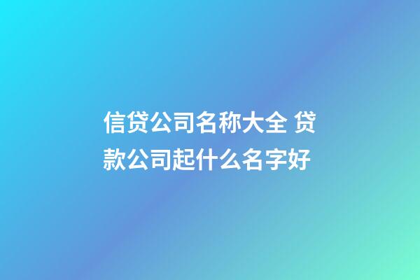 信贷公司名称大全 贷款公司起什么名字好-第1张-公司起名-玄机派